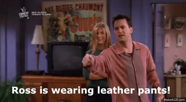 Ross is wearing leather pants! Someone comment on the pants! #FRIENDS