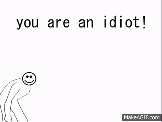 You Are An Idiot On Make A Gif